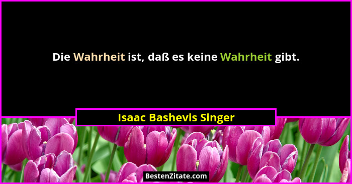 Die Wahrheit ist, daß es keine Wahrheit gibt.... - Isaac Bashevis Singer