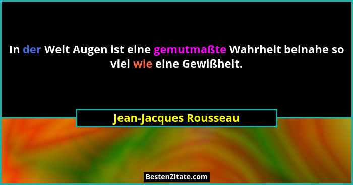 In der Welt Augen ist eine gemutmaßte Wahrheit beinahe so viel wie eine Gewißheit.... - Jean-Jacques Rousseau