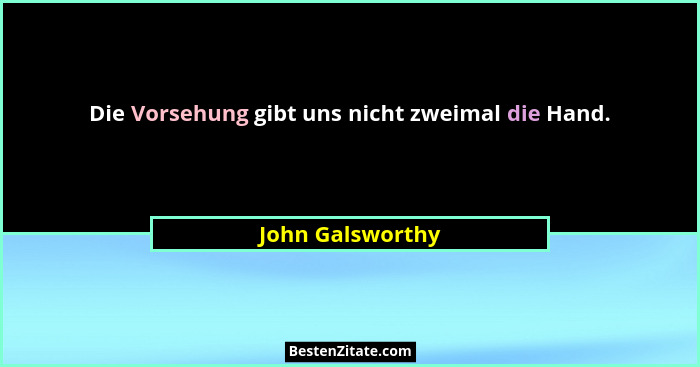 Die Vorsehung gibt uns nicht zweimal die Hand.... - John Galsworthy