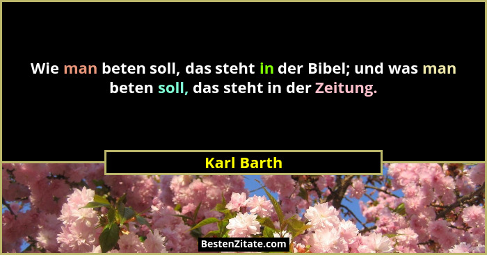 Wie man beten soll, das steht in der Bibel; und was man beten soll, das steht in der Zeitung.... - Karl Barth