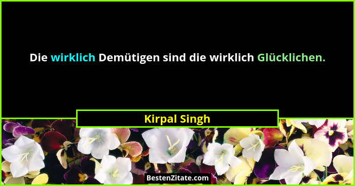 Die wirklich Demütigen sind die wirklich Glücklichen.... - Kirpal Singh