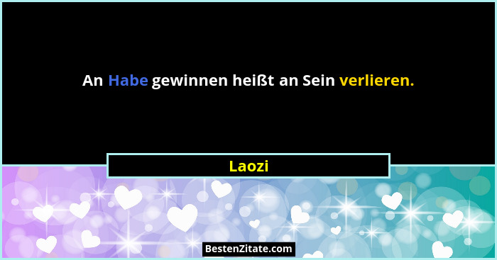 An Habe gewinnen heißt an Sein verlieren.... - Laozi