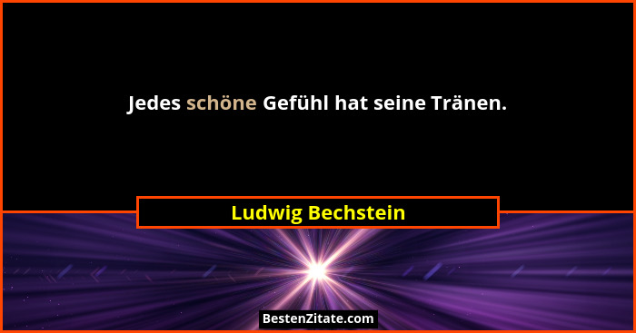 Jedes schöne Gefühl hat seine Tränen.... - Ludwig Bechstein