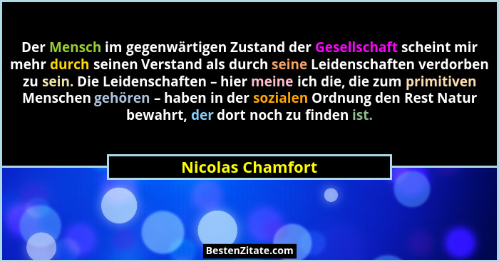 Der Mensch im gegenwärtigen Zustand der Gesellschaft scheint mir mehr durch seinen Verstand als durch seine Leidenschaften verdorbe... - Nicolas Chamfort