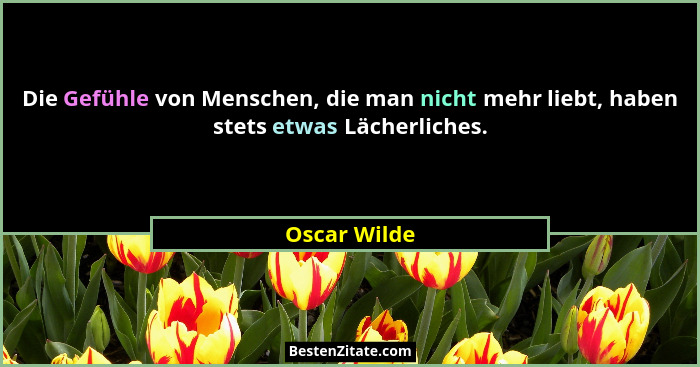 Die Gefühle von Menschen, die man nicht mehr liebt, haben stets etwas Lächerliches.... - Oscar Wilde