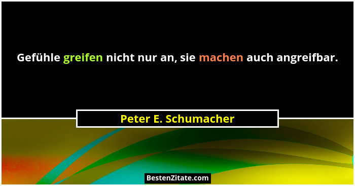 Gefühle greifen nicht nur an, sie machen auch angreifbar.... - Peter E. Schumacher