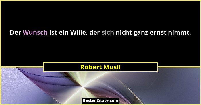 Der Wunsch ist ein Wille, der sich nicht ganz ernst nimmt.... - Robert Musil