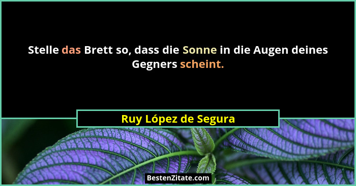 Stelle das Brett so, dass die Sonne in die Augen deines Gegners scheint.... - Ruy López de Segura