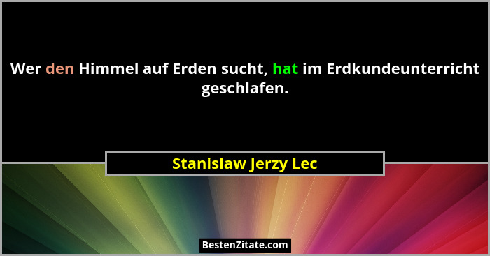Wer den Himmel auf Erden sucht, hat im Erdkundeunterricht geschlafen.... - Stanislaw Jerzy Lec