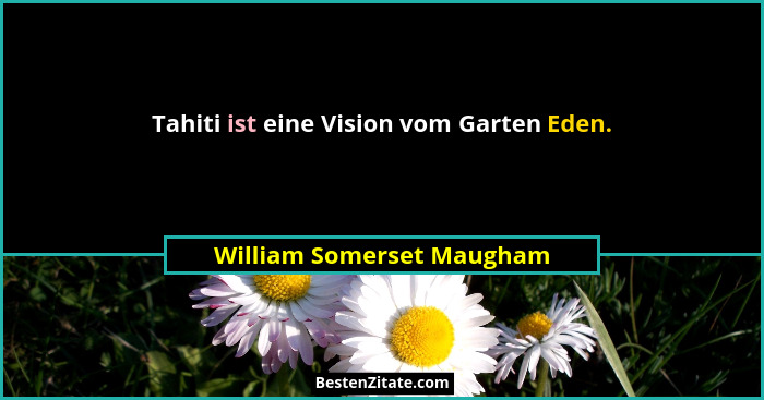 Tahiti ist eine Vision vom Garten Eden.... - William Somerset Maugham