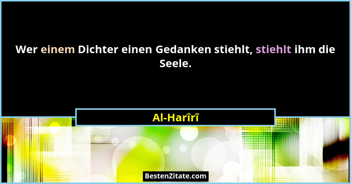 Wer einem Dichter einen Gedanken stiehlt, stiehlt ihm die Seele.... - Al-Harîrî