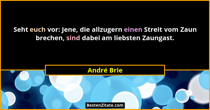 Seht euch vor: Jene, die allzugern einen Streit vom Zaun brechen, sind dabei am liebsten Zaungast.... - André Brie