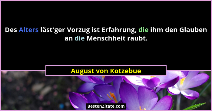Des Alters läst'ger Vorzug ist Erfahrung, die ihm den Glauben an die Menschheit raubt.... - August von Kotzebue