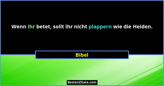 Wenn ihr betet, sollt ihr nicht plappern wie die Heiden.... - Bibel