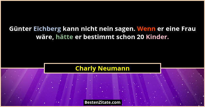 Günter Eichberg kann nicht nein sagen. Wenn er eine Frau wäre, hätte er bestimmt schon 20 Kinder.... - Charly Neumann