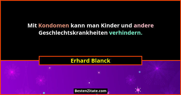 Mit Kondomen kann man Kinder und andere Geschlechtskrankheiten verhindern.... - Erhard Blanck
