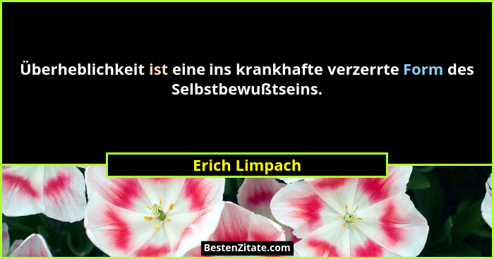 Überheblichkeit ist eine ins krankhafte verzerrte Form des Selbstbewußtseins.... - Erich Limpach