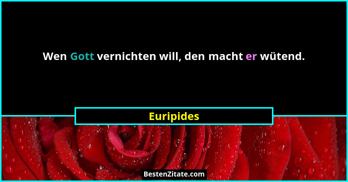 Wen Gott vernichten will, den macht er wütend.... - Euripides