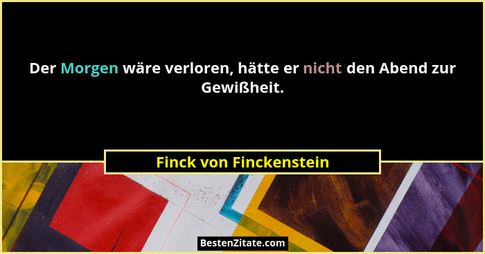 Der Morgen wäre verloren, hätte er nicht den Abend zur Gewißheit.... - Finck von Finckenstein