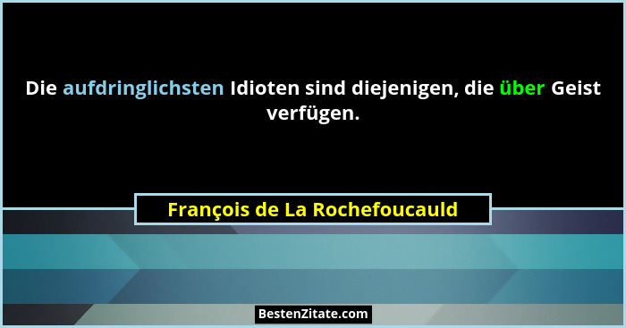 Die aufdringlichsten Idioten sind diejenigen, die über Geist verfügen.... - François de La Rochefoucauld
