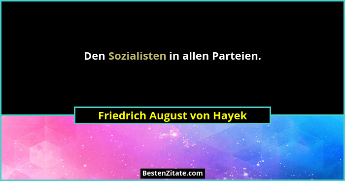 Den Sozialisten in allen Parteien.... - Friedrich August von Hayek