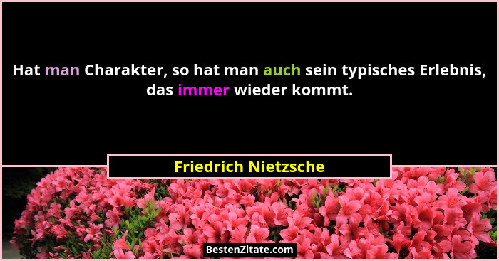Hat man Charakter, so hat man auch sein typisches Erlebnis, das immer wieder kommt.... - Friedrich Nietzsche