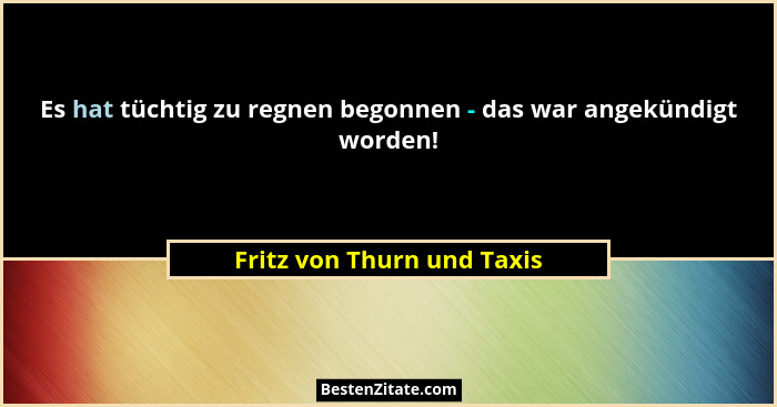 Es hat tüchtig zu regnen begonnen - das war angekündigt worden!... - Fritz von Thurn und Taxis