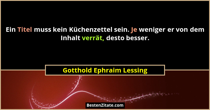 Ein Titel muss kein Küchenzettel sein. Je weniger er von dem Inhalt verrät, desto besser.... - Gotthold Ephraim Lessing