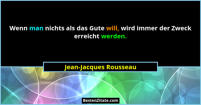 Wenn man nichts als das Gute will, wird immer der Zweck erreicht werden.... - Jean-Jacques Rousseau