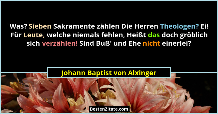 Was? Sieben Sakramente zählen Die Herren Theologen? Ei! Für Leute, welche niemals fehlen, Heißt das doch gröblich sich v... - Johann Baptist von Alxinger