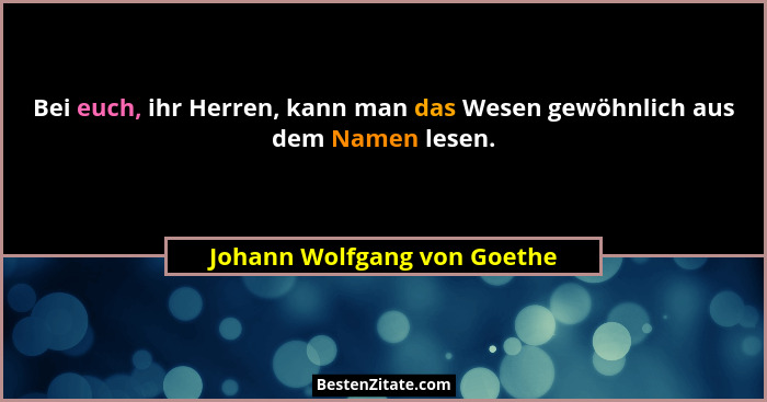 Bei euch, ihr Herren, kann man das Wesen gewöhnlich aus dem Namen lesen.... - Johann Wolfgang von Goethe