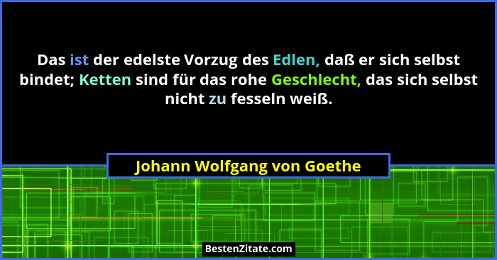 Das ist der edelste Vorzug des Edlen, daß er sich selbst bindet; Ketten sind für das rohe Geschlecht, das sich selbst nic... - Johann Wolfgang von Goethe