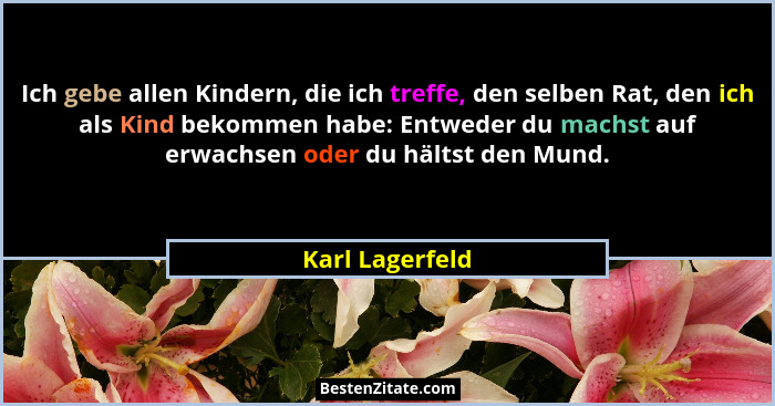 Ich gebe allen Kindern, die ich treffe, den selben Rat, den ich als Kind bekommen habe: Entweder du machst auf erwachsen oder du hält... - Karl Lagerfeld