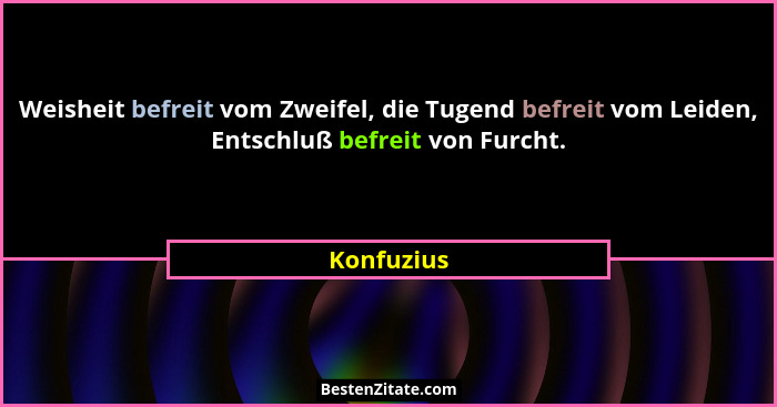 Weisheit befreit vom Zweifel, die Tugend befreit vom Leiden, Entschluß befreit von Furcht.... - Konfuzius