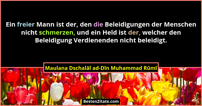 Ein freier Mann ist der, den die Beleidigungen der Menschen nicht schmerzen, und ein Held ist der, welcher den... - Maulana Dschalāl ad-Dīn Muhammad Rūmī