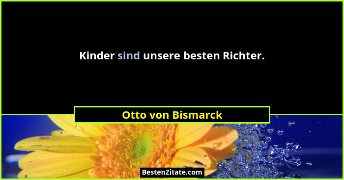 Kinder sind unsere besten Richter.... - Otto von Bismarck