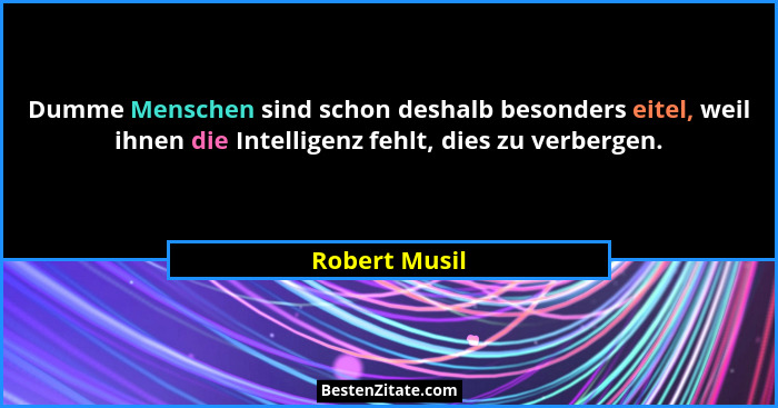 Dumme Menschen sind schon deshalb besonders eitel, weil ihnen die Intelligenz fehlt, dies zu verbergen.... - Robert Musil