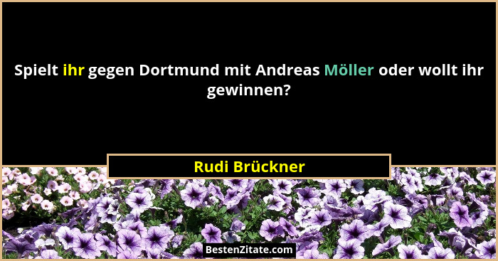 Spielt ihr gegen Dortmund mit Andreas Möller oder wollt ihr gewinnen?... - Rudi Brückner