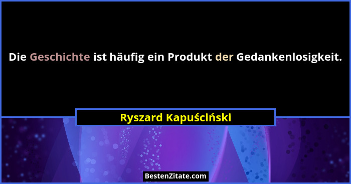 Die Geschichte ist häufig ein Produkt der Gedankenlosigkeit.... - Ryszard Kapuściński