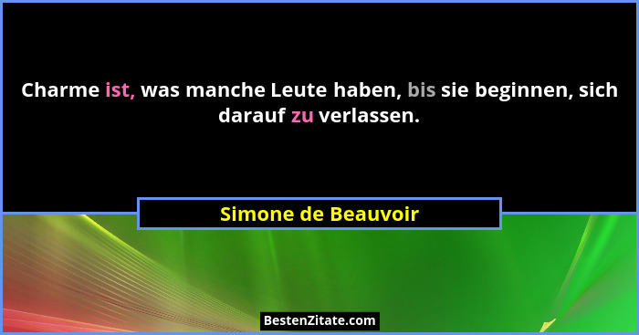 Charme ist, was manche Leute haben, bis sie beginnen, sich darauf zu verlassen.... - Simone de Beauvoir