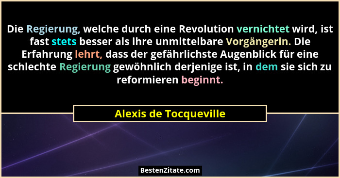 Die Regierung, welche durch eine Revolution vernichtet wird, ist fast stets besser als ihre unmittelbare Vorgängerin. Die Erfa... - Alexis de Tocqueville