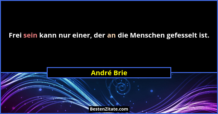 Frei sein kann nur einer, der an die Menschen gefesselt ist.... - André Brie