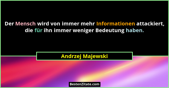 Der Mensch wird von immer mehr Informationen attackiert, die für ihn immer weniger Bedeutung haben.... - Andrzej Majewski