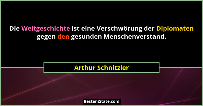 Die Weltgeschichte ist eine Verschwörung der Diplomaten gegen den gesunden Menschenverstand.... - Arthur Schnitzler