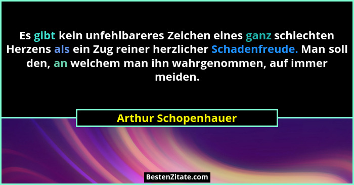 Es gibt kein unfehlbareres Zeichen eines ganz schlechten Herzens als ein Zug reiner herzlicher Schadenfreude. Man soll den, an w... - Arthur Schopenhauer