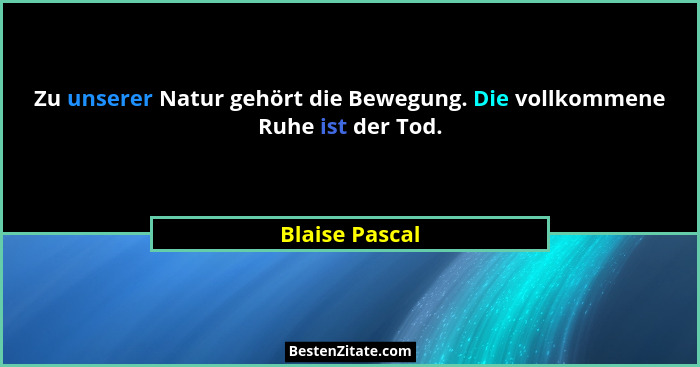 Zu unserer Natur gehört die Bewegung. Die vollkommene Ruhe ist der Tod.... - Blaise Pascal