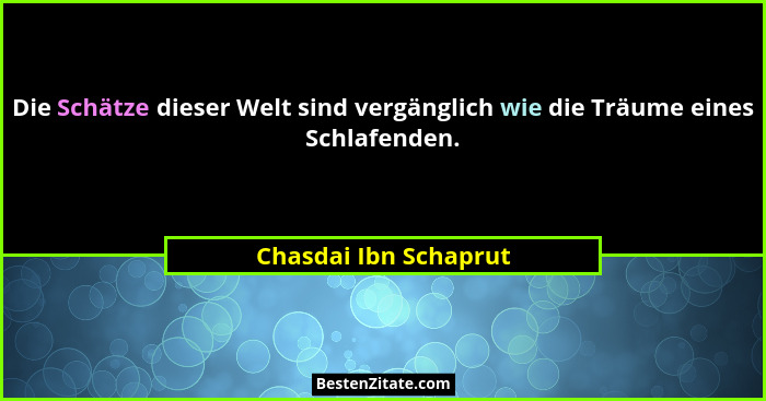 Die Schätze dieser Welt sind vergänglich wie die Träume eines Schlafenden.... - Chasdai Ibn Schaprut