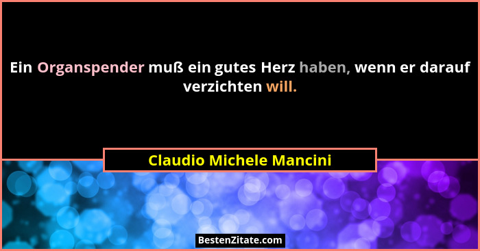 Ein Organspender muß ein gutes Herz haben, wenn er darauf verzichten will.... - Claudio Michele Mancini