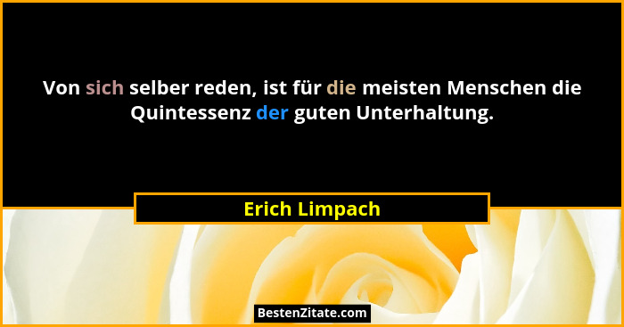 Von sich selber reden, ist für die meisten Menschen die Quintessenz der guten Unterhaltung.... - Erich Limpach
