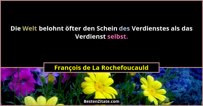 Die Welt belohnt öfter den Schein des Verdienstes als das Verdienst selbst.... - François de La Rochefoucauld
